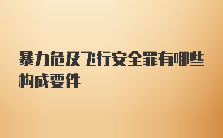 暴力危及飞行安全罪有哪些构成要件