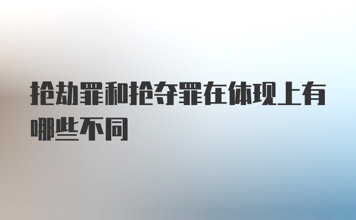 抢劫罪和抢夺罪在体现上有哪些不同