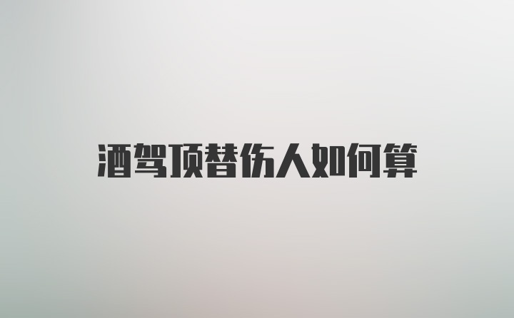 酒驾顶替伤人如何算