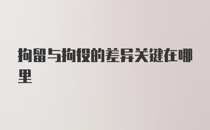 拘留与拘役的差异关键在哪里