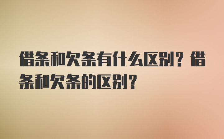 借条和欠条有什么区别？借条和欠条的区别？