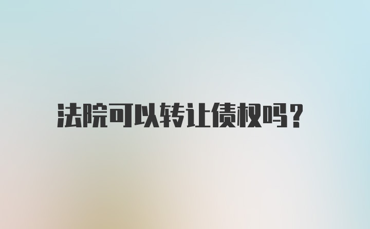 法院可以转让债权吗?