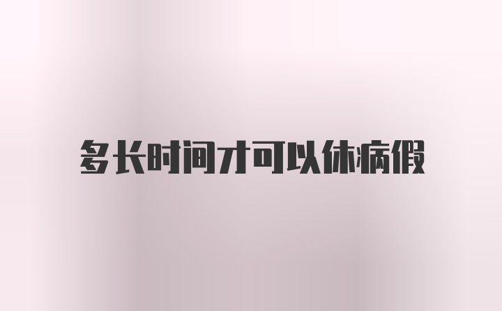 多长时间才可以休病假