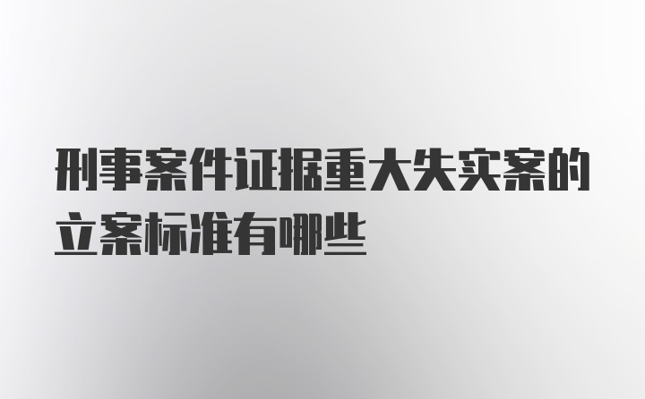 刑事案件证据重大失实案的立案标准有哪些