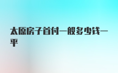 太原房子首付一般多少钱一平