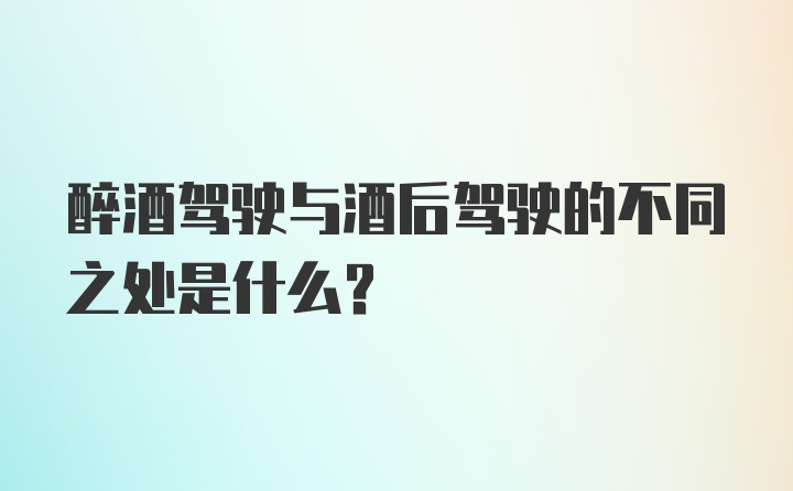 醉酒驾驶与酒后驾驶的不同之处是什么？