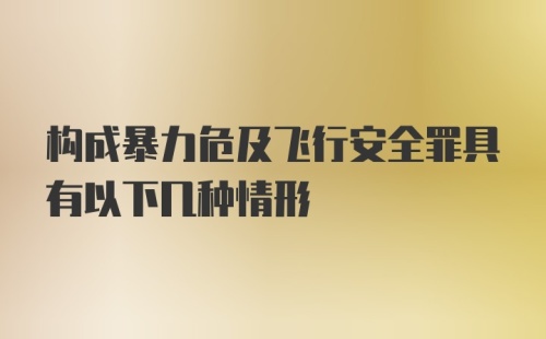 构成暴力危及飞行安全罪具有以下几种情形