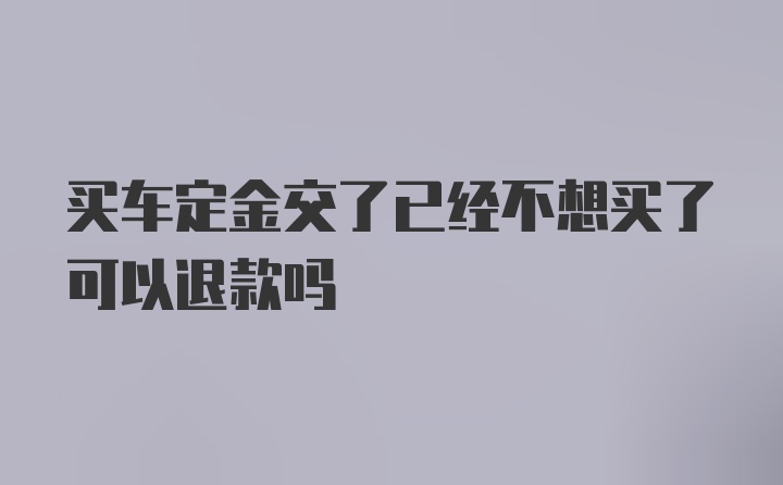 买车定金交了已经不想买了可以退款吗