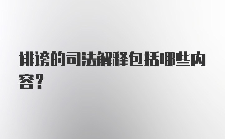 诽谤的司法解释包括哪些内容？