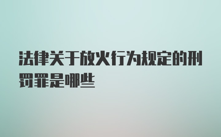 法律关于放火行为规定的刑罚罪是哪些