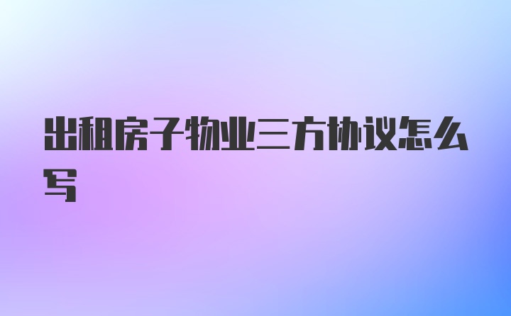 出租房子物业三方协议怎么写