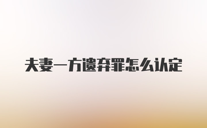 夫妻一方遗弃罪怎么认定