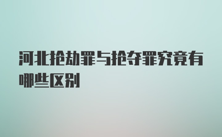 河北抢劫罪与抢夺罪究竟有哪些区别