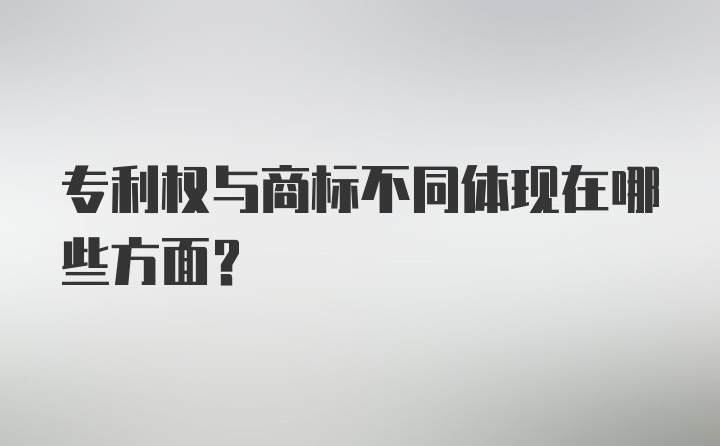 专利权与商标不同体现在哪些方面？