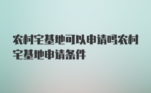 农村宅基地可以申请吗农村宅基地申请条件