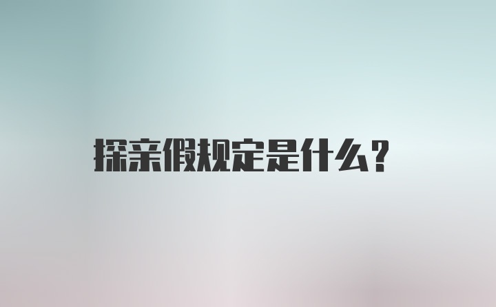 探亲假规定是什么？