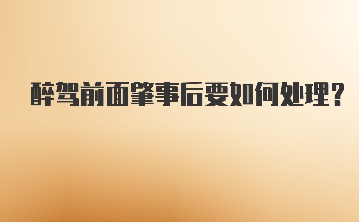 醉驾前面肇事后要如何处理？