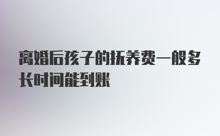 离婚后孩子的抚养费一般多长时间能到账