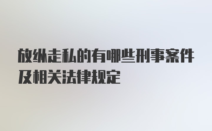 放纵走私的有哪些刑事案件及相关法律规定