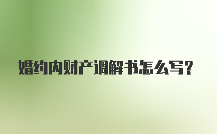 婚约内财产调解书怎么写?