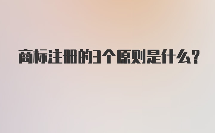 商标注册的3个原则是什么？