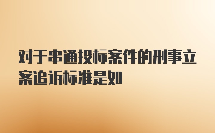 对于串通投标案件的刑事立案追诉标准是如