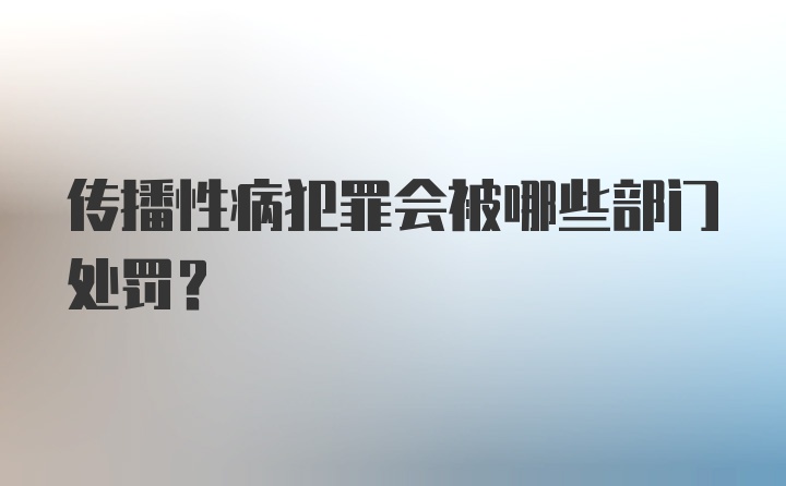 传播性病犯罪会被哪些部门处罚？