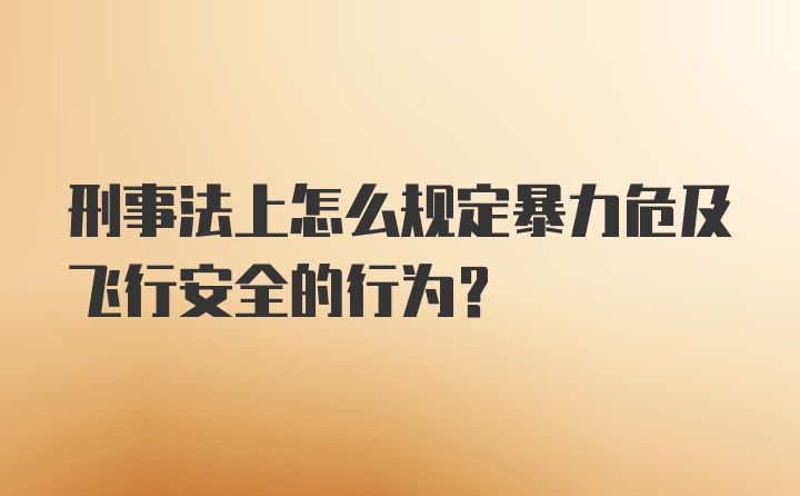 刑事法上怎么规定暴力危及飞行安全的行为？