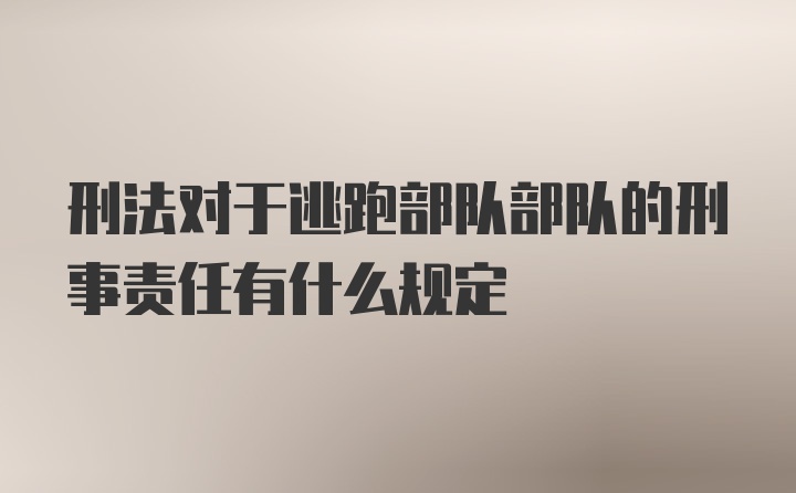 刑法对于逃跑部队部队的刑事责任有什么规定