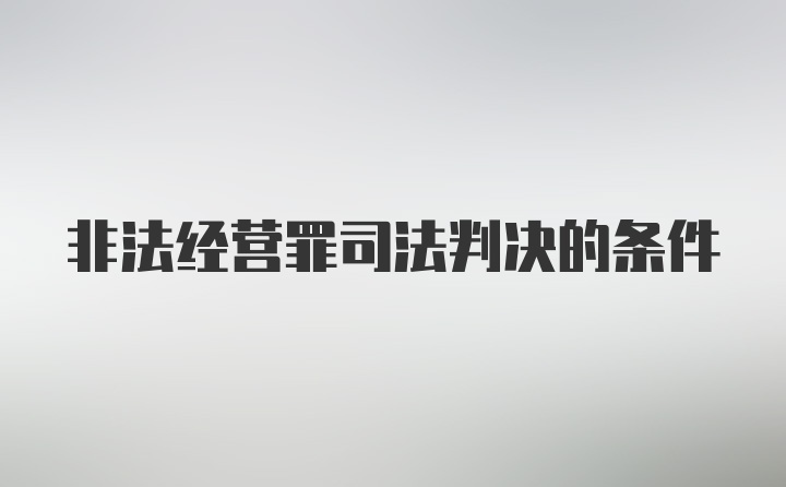 非法经营罪司法判决的条件