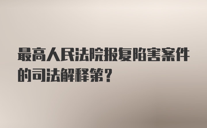 最高人民法院报复陷害案件的司法解释第？