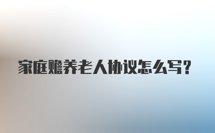 家庭赡养老人协议怎么写?