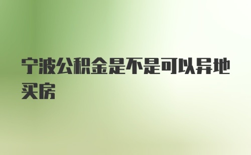 宁波公积金是不是可以异地买房