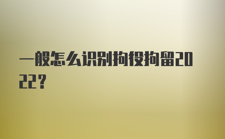 一般怎么识别拘役拘留2022?