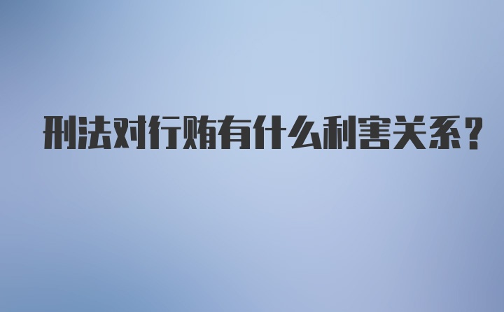 刑法对行贿有什么利害关系？