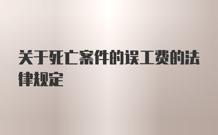 关于死亡案件的误工费的法律规定