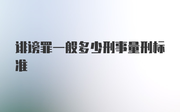 诽谤罪一般多少刑事量刑标准