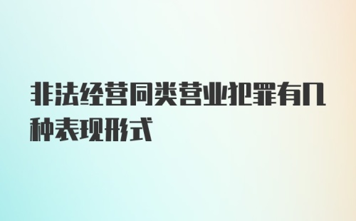 非法经营同类营业犯罪有几种表现形式