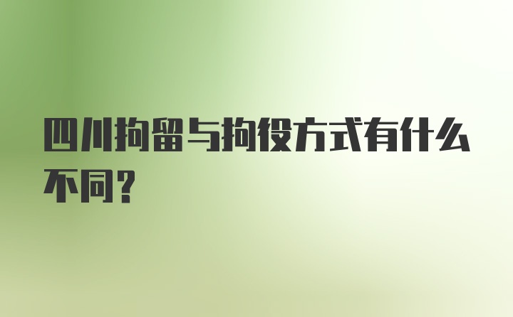 四川拘留与拘役方式有什么不同？