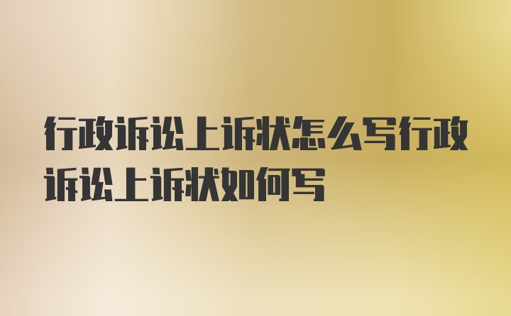 行政诉讼上诉状怎么写行政诉讼上诉状如何写