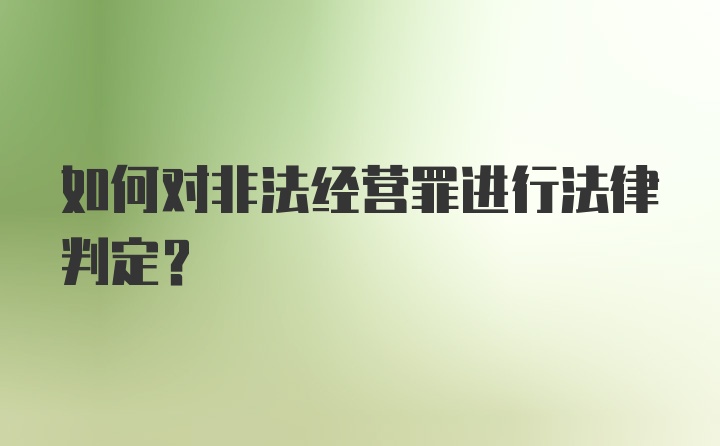 如何对非法经营罪进行法律判定？