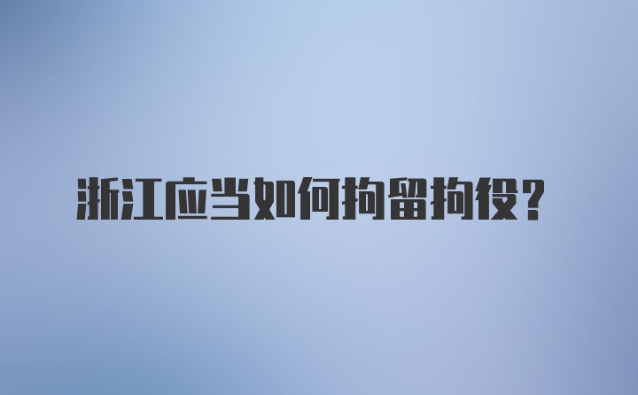 浙江应当如何拘留拘役？