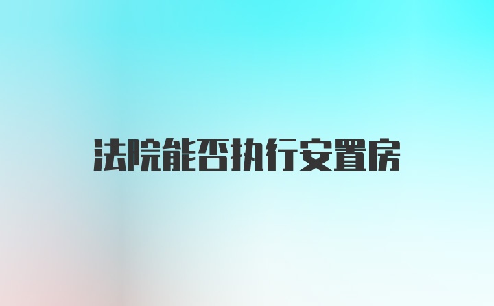 法院能否执行安置房