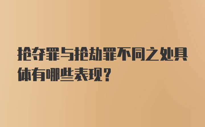 抢夺罪与抢劫罪不同之处具体有哪些表现？