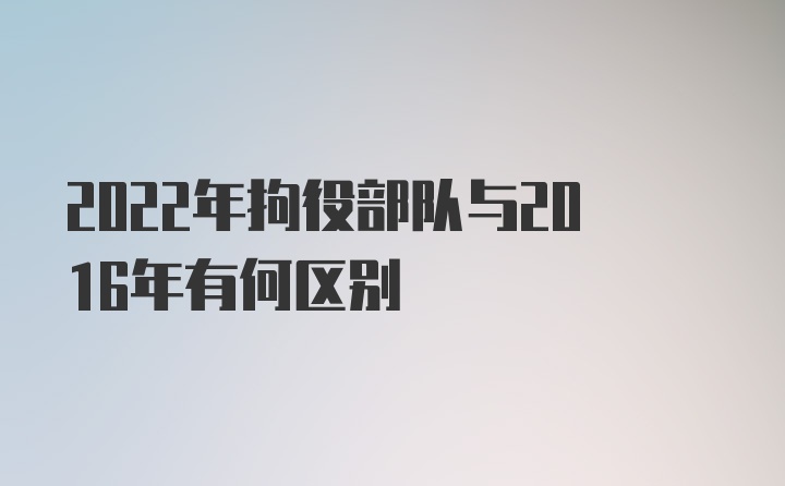 2022年拘役部队与2016年有何区别