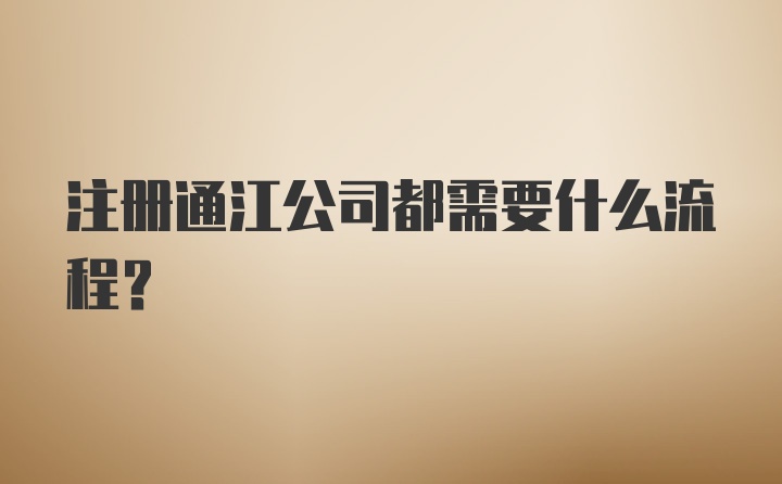 注册通江公司都需要什么流程？