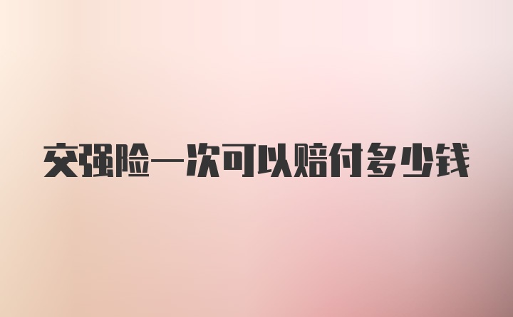 交强险一次可以赔付多少钱