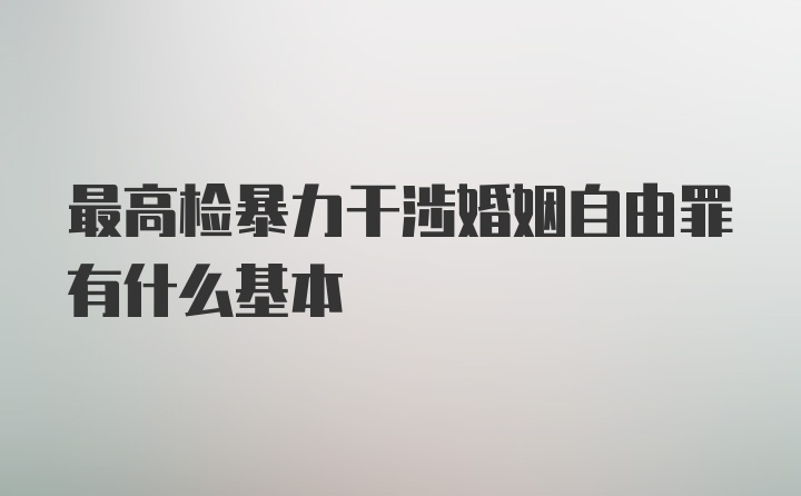 最高检暴力干涉婚姻自由罪有什么基本