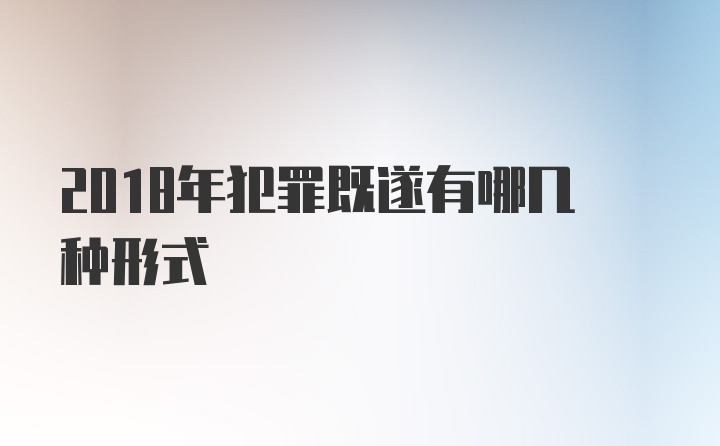 2018年犯罪既遂有哪几种形式