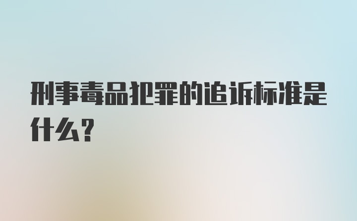 刑事毒品犯罪的追诉标准是什么？